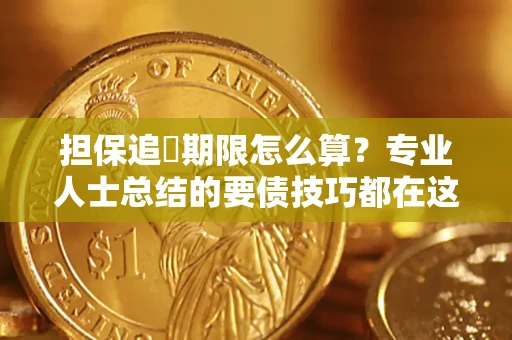 济南担保追償期限怎么算？专业人士总结的要债技巧都在这里了