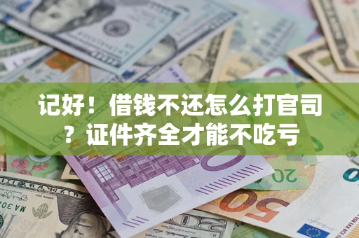 济南记好！借钱不还怎么打官司？证件齐全才能不吃亏