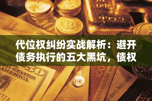 济南代位权纠纷实战解析：避开债务执行的五大黑坑，债权人必看指南