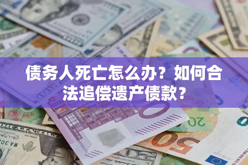 济南债务人死亡怎么办？如何合法追偿遗产债款？