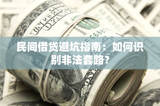 济南民间借贷避坑指南：如何识别非法套路？