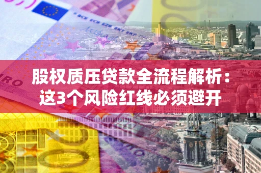 济南股权质压贷款全流程解析：这3个风险红线必须避开