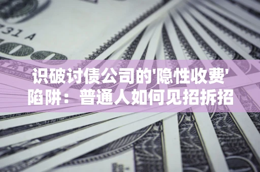济南识破讨债公司的'隐性收费'陷阱：普通人如何见招拆招？