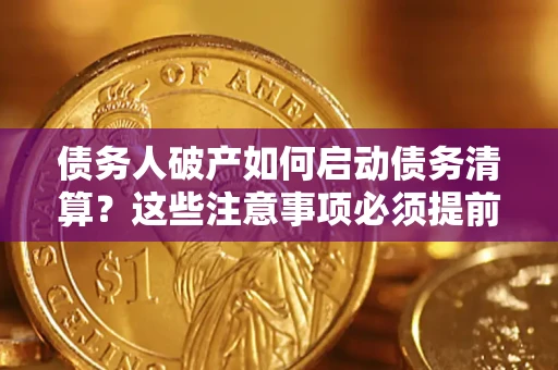 济南债务人破产如何启动债务清算？这些注意事项必须提前知道