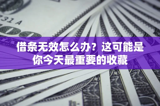 济南借条无效怎么办？这可能是你今天最重要的收藏
