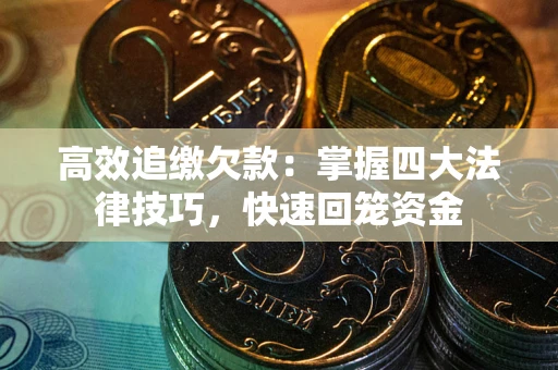 济南高效追缴欠款：掌握四大法律技巧，快速回笼资金