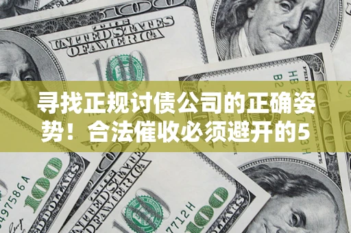 济南寻找正规讨债公司的正确姿势！合法催收必须避开的5大雷区