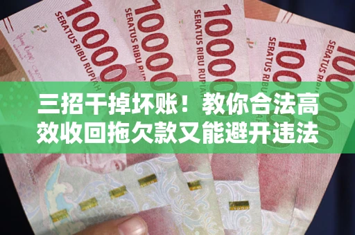 济南三招干掉坏账！教你合法高效收回拖欠款又能避开违法雷区