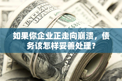 济南如果你企业正走向崩溃，债务该怎样妥善处理？
