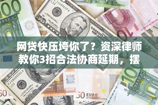 济南网贷快压垮你了？资深律师教你3招合法协商延期，摆脱暴力催收！