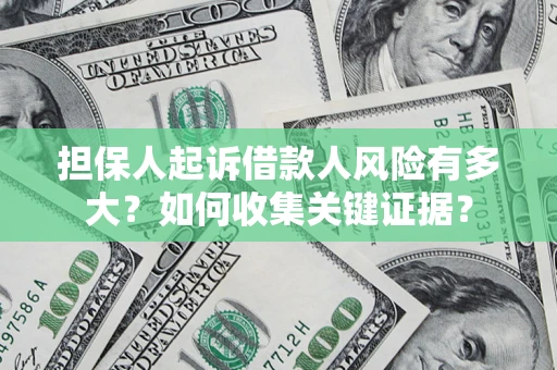济南担保人起诉借款人风险有多大？如何收集关键证据？