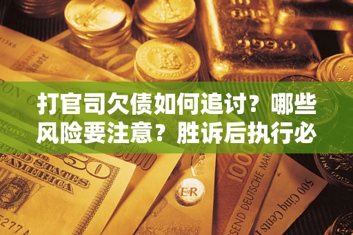 济南打官司欠债如何追讨？哪些风险要注意？胜诉后执行必看！