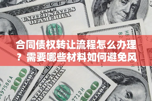 济南合同债权转让流程怎么办理？需要哪些材料如何避免风险？
