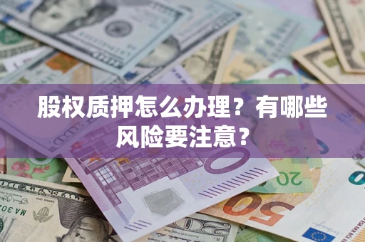 济南股权质押怎么办理？有哪些风险要注意？