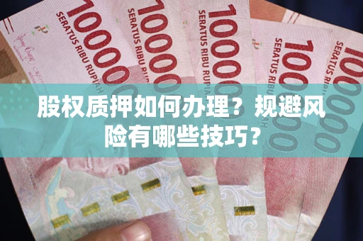济南股权质押如何办理？规避风险有哪些技巧？