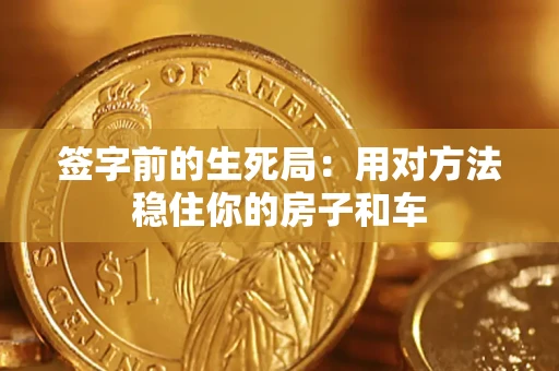 济南签字前的生死局：用对方法稳住你的房子和车
