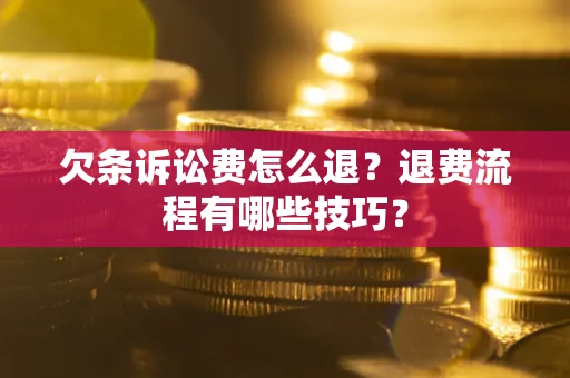 济南欠条诉讼费怎么退？退费流程有哪些技巧？