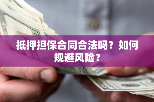 济南抵押担保合同合法吗？如何规避风险？