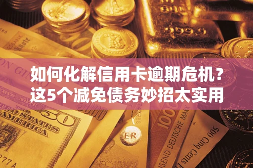 济南如何化解信用卡逾期危机？这5个减免债务妙招太实用