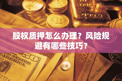济南股权质押怎么办理？风险规避有哪些技巧？