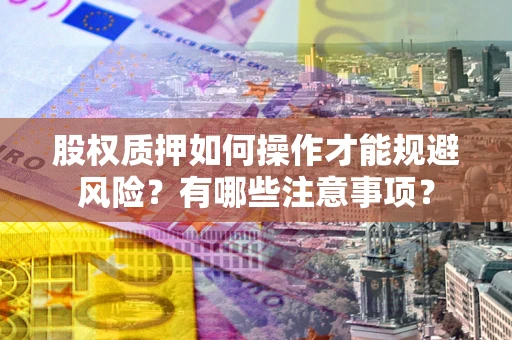 济南股权质押如何操作才能规避风险？有哪些注意事项？