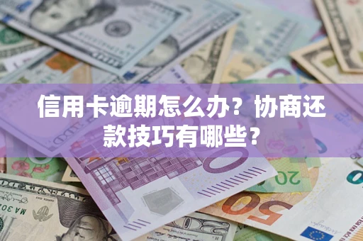 济南信用卡逾期怎么办？协商还款技巧有哪些？