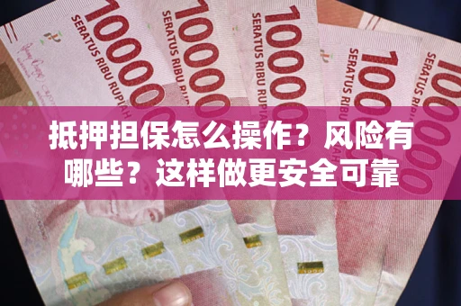 济南抵押担保怎么操作？风险有哪些？这样做更安全可靠