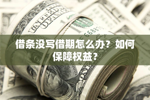 济南借条没写借期怎么办？如何保障权益？