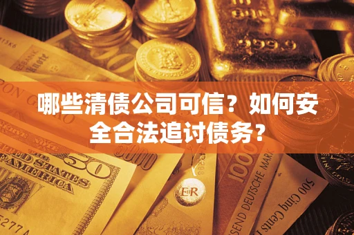 济南哪些清债公司可信？如何安全合法追讨债务？