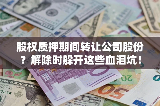 济南股权质押期间转让公司股份？解除时躲开这些血泪坑！