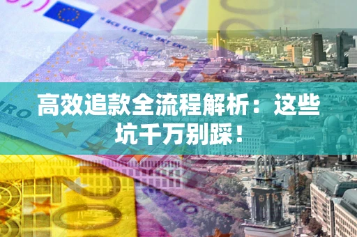 济南高效追款全流程解析：这些坑千万别踩！
