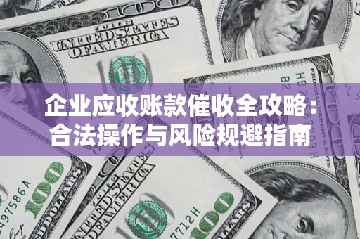 济南企业应收账款催收全攻略：合法操作与风险规避指南