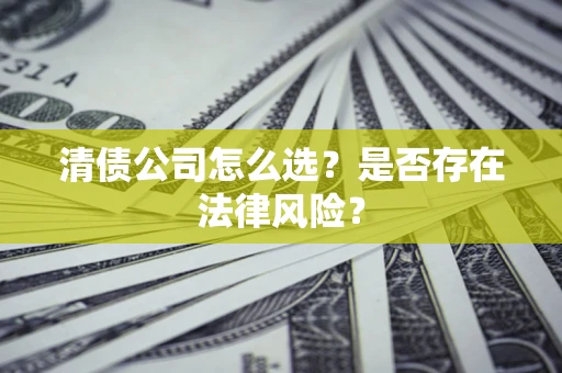 济南清债公司怎么选？是否存在法律风险？