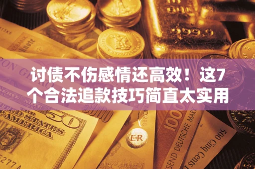 济南讨债不伤感情还高效！这7个合法追款技巧简直太实用