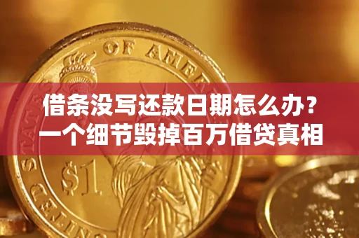 济南借条没写还款日期怎么办？一个细节毁掉百万借贷真相