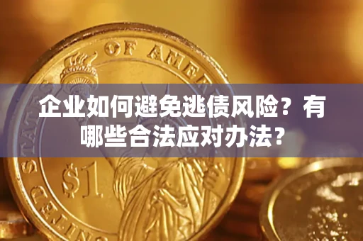 济南企业如何避免逃债风险？有哪些合法应对办法？