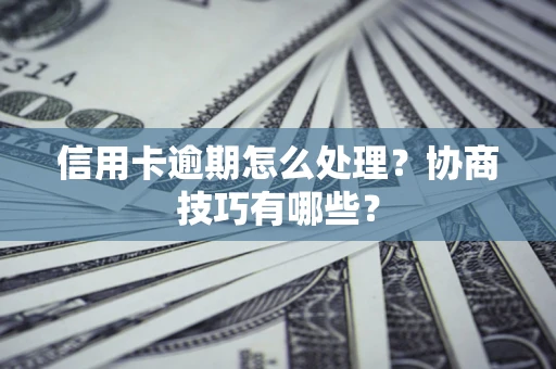 济南信用卡逾期怎么处理？协商技巧有哪些？