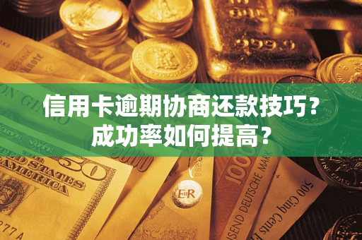 济南信用卡逾期协商还款技巧？成功率如何提高？