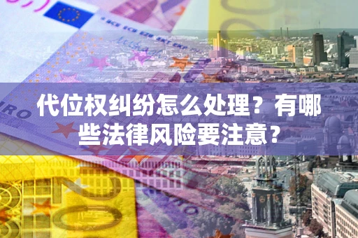 济南代位权纠纷怎么处理？有哪些法律风险要注意？