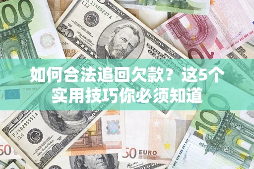 济南如何合法追回欠款？这5个实用技巧你必须知道