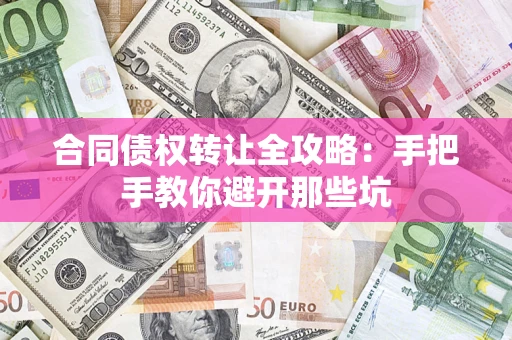 济南合同债权转让全攻略：手把手教你避开那些坑