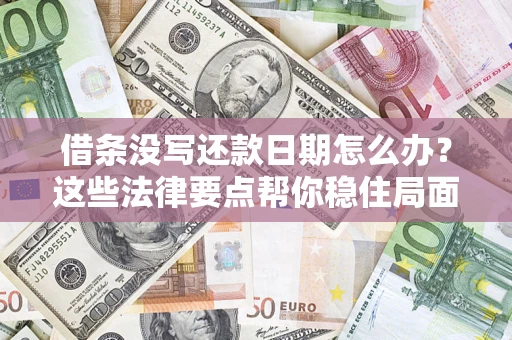 济南借条没写还款日期怎么办？这些法律要点帮你稳住局面