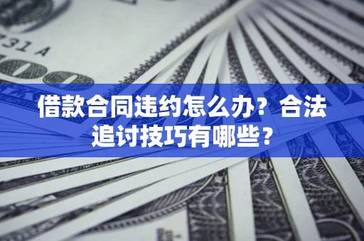 济南借款合同违约怎么办？合法追讨技巧有哪些？