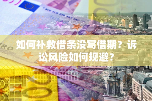 济南如何补救借条没写借期？诉讼风险如何规避？