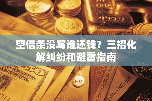 济南空借条没写谁还钱？三招化解纠纷和避雷指南
