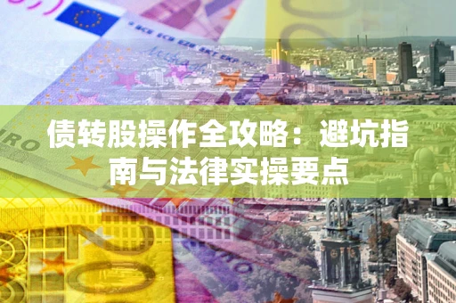 济南债转股操作全攻略：避坑指南与法律实操要点