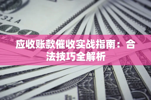 济南应收账款催收实战指南：合法技巧全解析