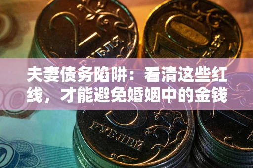 济南夫妻债务陷阱：看清这些红线，才能避免婚姻中的金钱危机