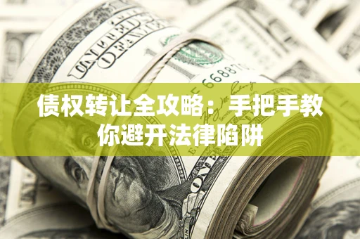 济南债权转让全攻略：手把手教你避开法律陷阱