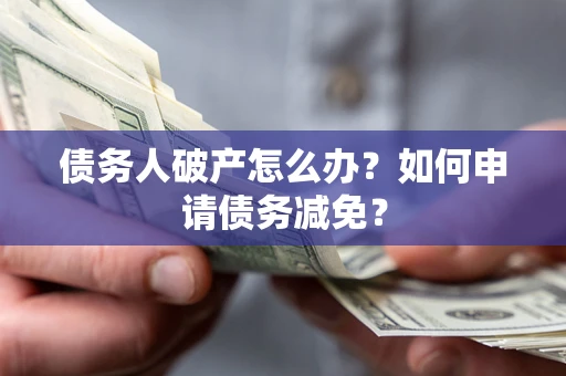 济南债务人破产怎么办？如何申请债务减免？